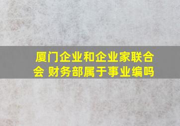 厦门企业和企业家联合会 财务部属于事业编吗